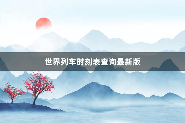 世界列车时刻表查询最新版