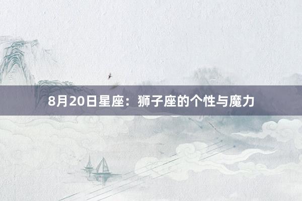 8月20日星座:狮子座的个性与魔力