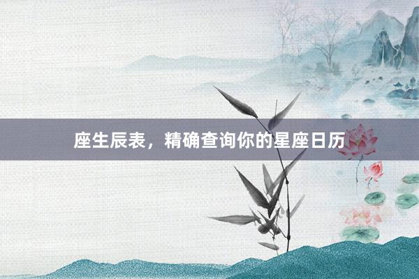 座生辰表，精确查询你的星座日历