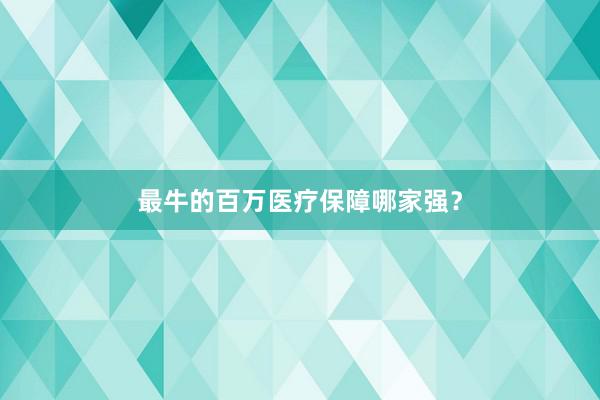 最牛的百万医疗保障哪家强？