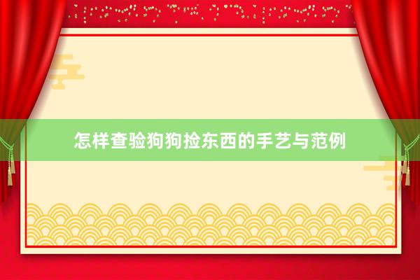 怎样查验狗狗捡东西的手艺与范例