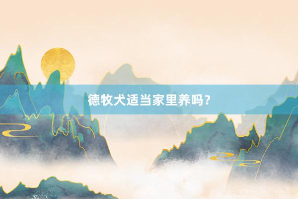德牧犬适当家里养吗？