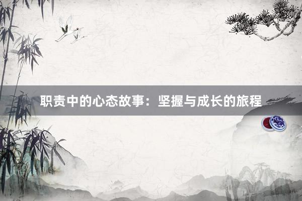 职责中的心态故事:坚握与成长的旅程